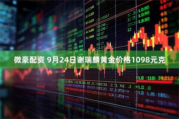 微豪配资 9月24日谢瑞麟黄金价格1098元克