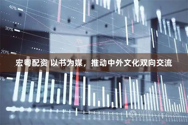 宏粤配资 以书为媒，推动中外文化双向交流