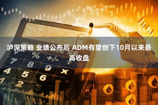 泸深策略 业绩公布后 ADM有望创下10月以来最高收盘
