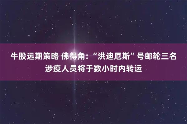 牛股远期策略 佛得角: “洪迪厄斯”号邮轮三名涉疫人员将于数小时内转运