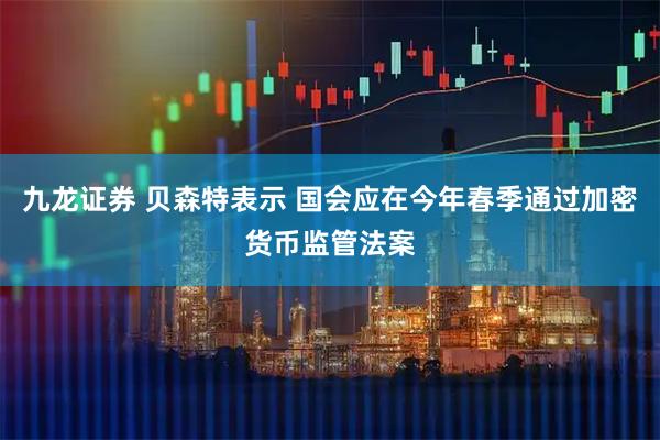 九龙证券 贝森特表示 国会应在今年春季通过加密货币监管法案